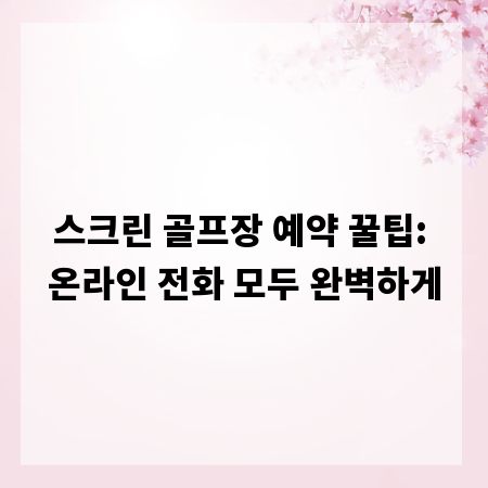 스크린 골프장 예약 꿀팁: 온라인 전화 모두 완벽하게