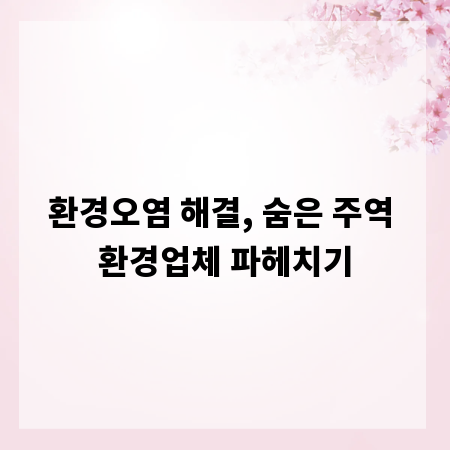 환경오염 해결, 숨은 주역 환경업체 파헤치기