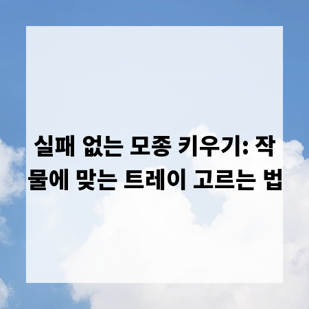 실패 없는 모종 키우기: 작물에 맞는 트레이 고르는 법