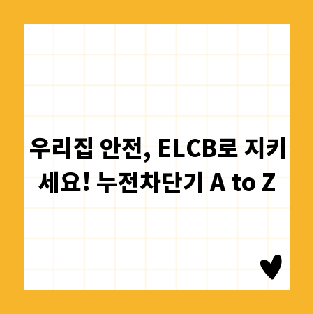 우리집 안전, ELCB로 지키세요! 누전차단기 A to Z