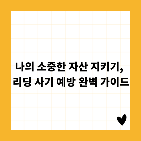 나의 소중한 자산 지키기, 리딩 사기 예방 완벽 가이드