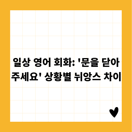 일상 영어 회화: '문을 닫아주세요' 상황별 뉘앙스 차이