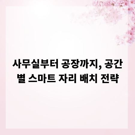 사무실부터 공장까지, 공간별 스마트 자리 배치 전략