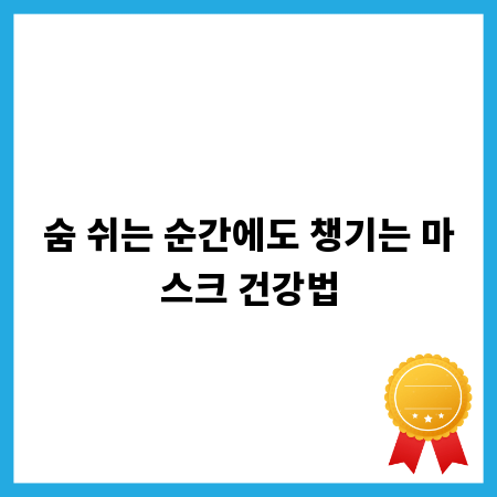 숨 쉬는 순간에도 챙기는 마스크 건강법