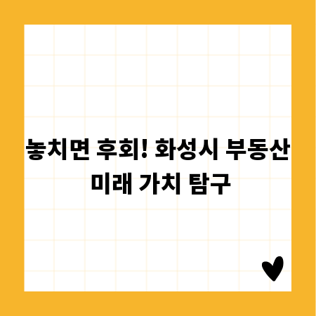 놓치면 후회! 화성시 부동산 미래 가치 탐구