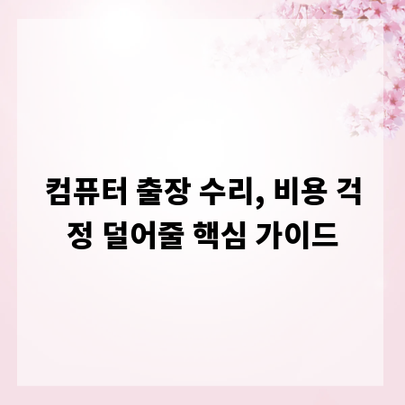 컴퓨터 출장 수리, 비용 걱정 덜어줄 핵심 가이드