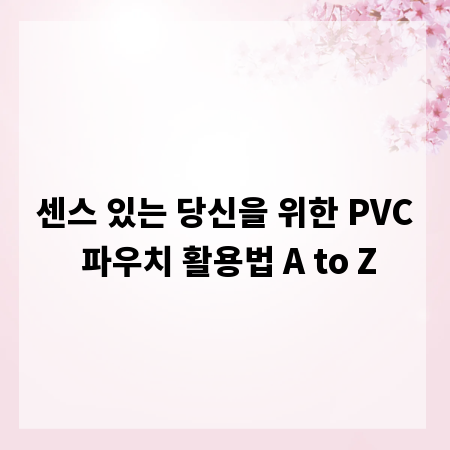 센스 있는 당신을 위한 PVC 파우치 활용법 A to Z