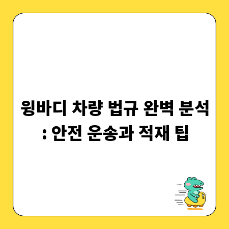 윙바디 차량 법규 완벽 분석: 안전 운송과 적재 팁