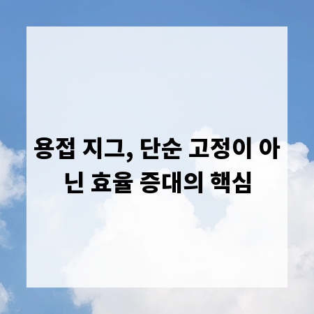 용접 지그, 단순 고정이 아닌 효율 증대의 핵심