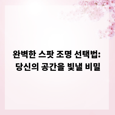 완벽한 스팟 조명 선택법: 당신의 공간을 빛낼 비밀