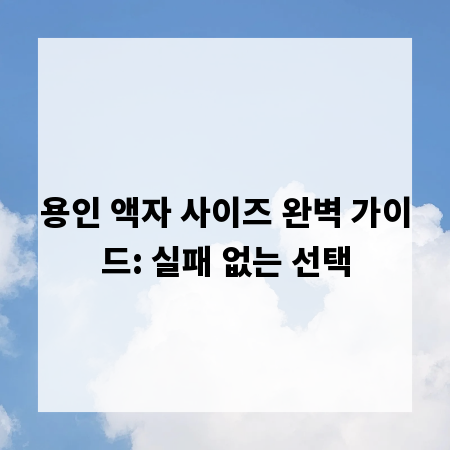용인 액자 사이즈 완벽 가이드: 실패 없는 선택