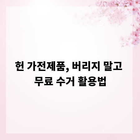 헌 가전제품, 버리지 말고 무료 수거 활용법