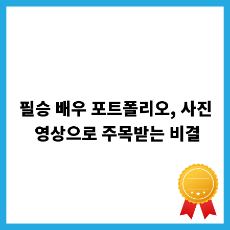 필승 배우 포트폴리오, 사진 영상으로 주목받는 비결