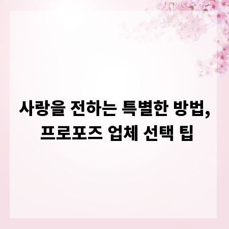 사랑을 전하는 특별한 방법, 프로포즈 업체 선택 팁
