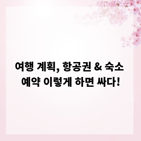 여행 계획, 항공권 & 숙소 예약 이렇게 하면 싸다!