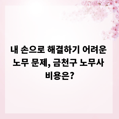내 손으로 해결하기 어려운 노무 문제, 금천구 노무사 비용은?