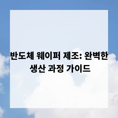 반도체 웨이퍼 제조: 완벽한 생산 과정 가이드