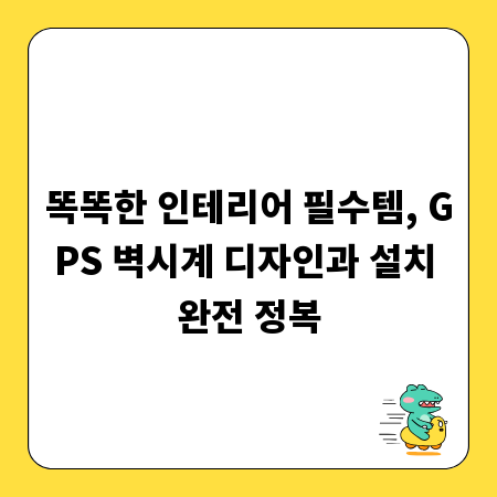 똑똑한 인테리어 필수템, GPS 벽시계 디자인과 설치 완전 정복