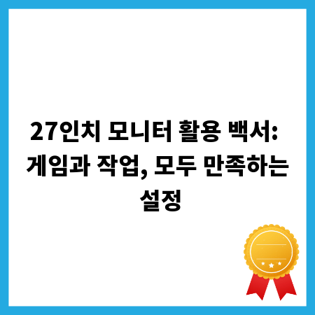 27인치 모니터 활용 백서: 게임과 작업, 모두 만족하는 설정