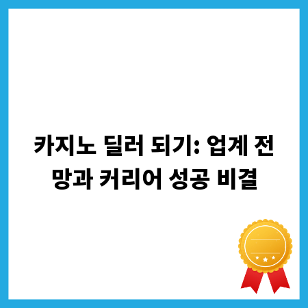 카지노 딜러 되기: 업계 전망과 커리어 성공 비결