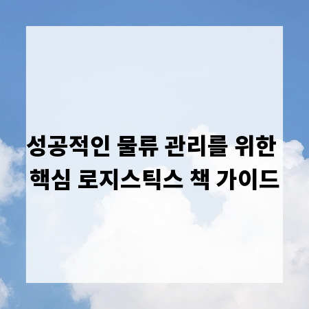 성공적인 물류 관리를 위한 핵심 로지스틱스 책 가이드