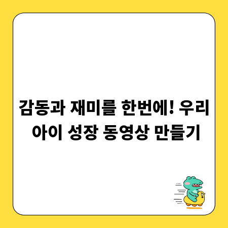 감동과 재미를 한번에! 우리 아이 성장 동영상 만들기