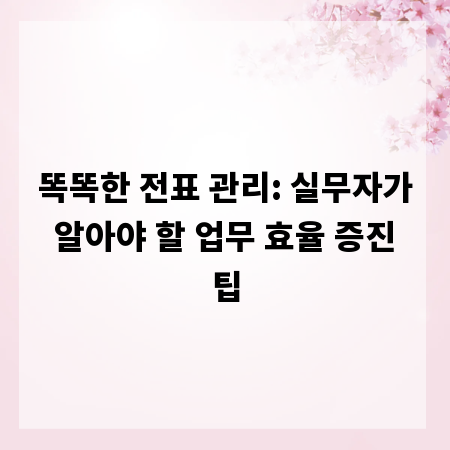 똑똑한 전표 관리: 실무자가 알아야 할 업무 효율 증진 팁