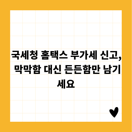 국세청 홈택스 부가세 신고, 막막함 대신 든든함만 남기세요