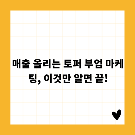 매출 올리는 토퍼 부업 마케팅, 이것만 알면 끝!