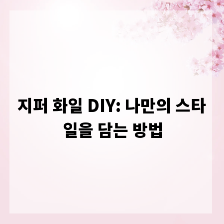 지퍼 화일 DIY: 나만의 스타일을 담는 방법