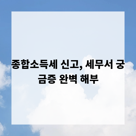 종합소득세 신고, 세무서 궁금증 완벽 해부