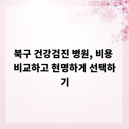 북구 건강검진 병원, 비용 비교하고 현명하게 선택하기