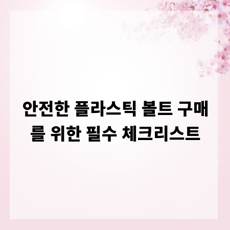 안전한 플라스틱 볼트 구매를 위한 필수 체크리스트