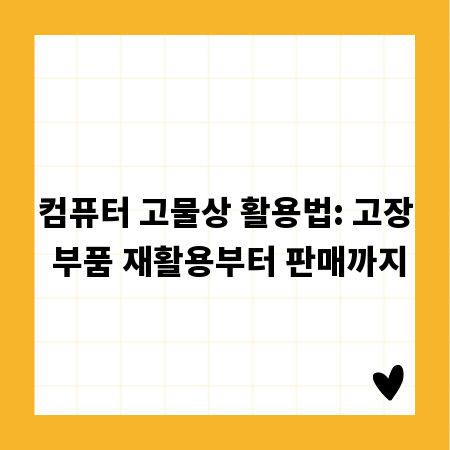 컴퓨터 고물상 활용법: 고장 부품 재활용부터 판매까지