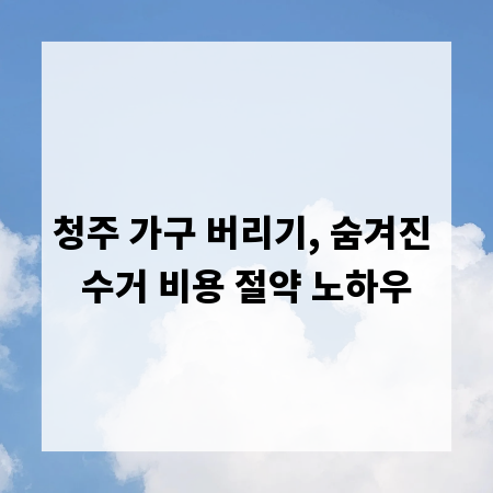 청주 가구 버리기, 숨겨진 수거 비용 절약 노하우