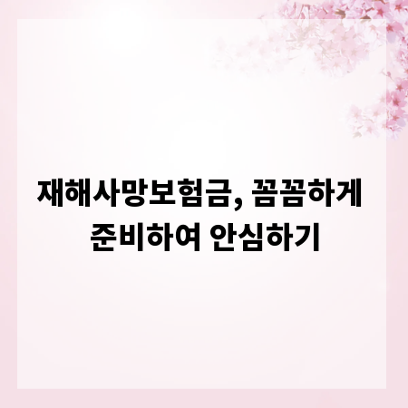재해사망보험금, 꼼꼼하게 준비하여 안심하기