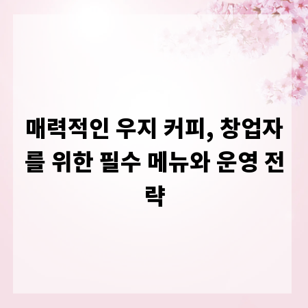 매력적인 우지 커피, 창업자를 위한 필수 메뉴와 운영 전략