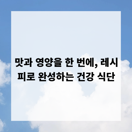 맛과 영양을 한 번에, 레시피로 완성하는 건강 식단