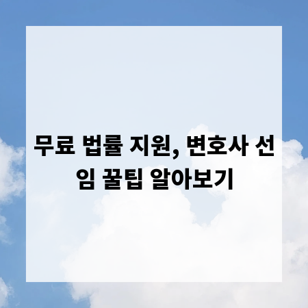 무료 법률 지원, 변호사 선임 꿀팁 알아보기