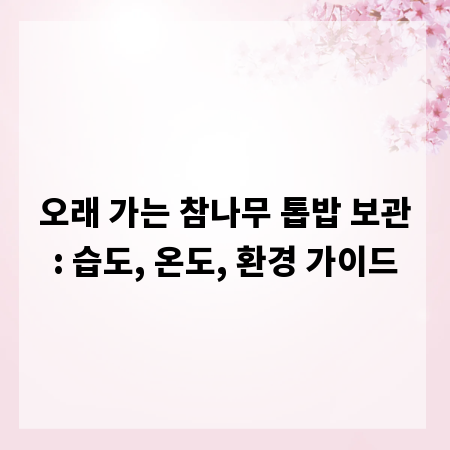 오래 가는 참나무 톱밥 보관: 습도, 온도, 환경 가이드