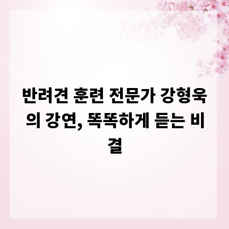 반려견 훈련 전문가 강형욱의 강연, 똑똑하게 듣는 비결