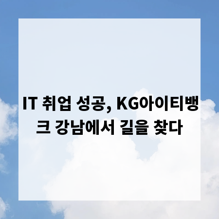 IT 취업 성공, KG아이티뱅크 강남에서 길을 찾다