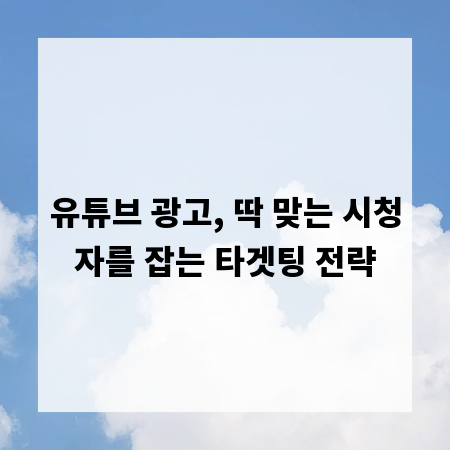 유튜브 광고, 딱 맞는 시청자를 잡는 타겟팅 전략