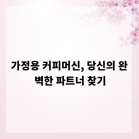가정용 커피머신, 당신의 완벽한 파트너 찾기