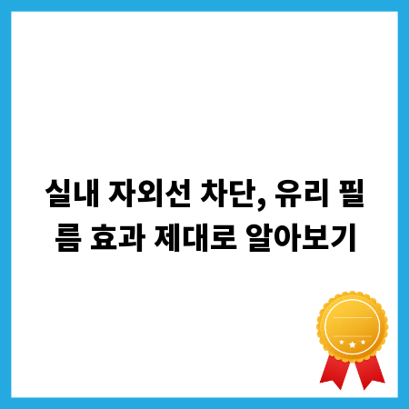 실내 자외선 차단, 유리 필름 효과 제대로 알아보기