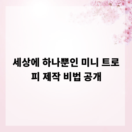 세상에 하나뿐인 미니 트로피 제작 비법 공개