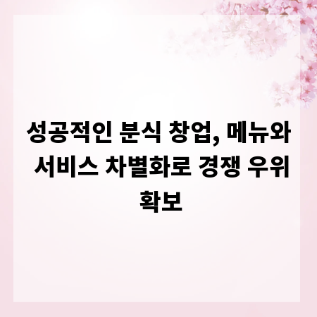 성공적인 분식 창업, 메뉴와 서비스 차별화로 경쟁 우위 확보