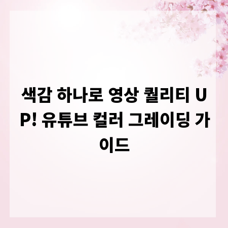 색감 하나로 영상 퀄리티 UP! 유튜브 컬러 그레이딩 가이드