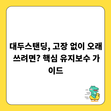 대두스탠딩, 고장 없이 오래 쓰려면? 핵심 유지보수 가이드