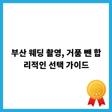 부산 웨딩 촬영, 거품 뺀 합리적인 선택 가이드
